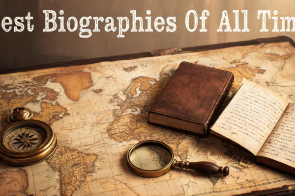 Best Biographies of All Time: All You Need to Know About Why Biographies Are Important for Readers, Best Biographies of Historical Leaders, Inspirational Life Lessons, And Much More